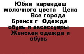 Юбка- карандаш молочного цвета › Цена ­ 300 - Все города, Брянск г. Одежда, обувь и аксессуары » Женская одежда и обувь   